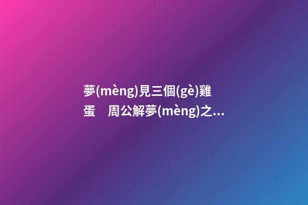 夢(mèng)見三個(gè)雞蛋　周公解夢(mèng)之夢(mèng)到三個(gè)雞蛋